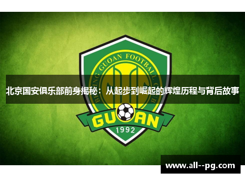 北京国安俱乐部前身揭秘：从起步到崛起的辉煌历程与背后故事