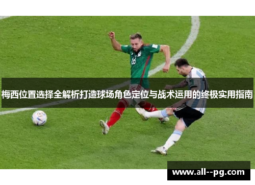 梅西位置选择全解析打造球场角色定位与战术运用的终极实用指南