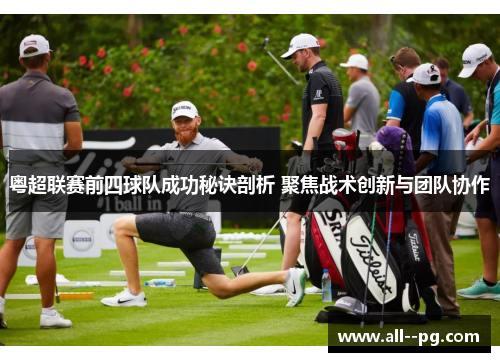 粤超联赛前四球队成功秘诀剖析 聚焦战术创新与团队协作 粤超联赛前四球队成功秘诀剖析 聚焦战术创新与团队协作