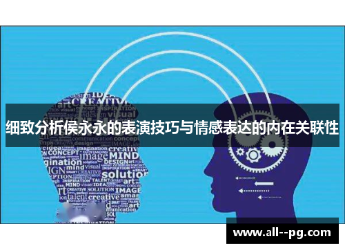 细致分析侯永永的表演技巧与情感表达的内在关联性 细致分析侯永永的表演技巧与情感表达的内在关联性
