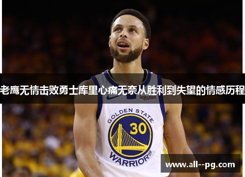 老鹰无情击败勇士库里心痛无奈从胜利到失望的情感历程 老鹰无情击败勇士库里心痛无奈从胜利到失望的情感历程