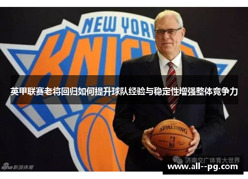 英甲联赛老将回归如何提升球队经验与稳定性增强整体竞争力