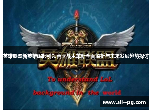 英雄联盟新英雄崛起引领赛季战术革新全面解析与未来发展趋势探讨 英雄联盟新英雄崛起引领赛季战术革新全面解析与未来发展趋势探讨