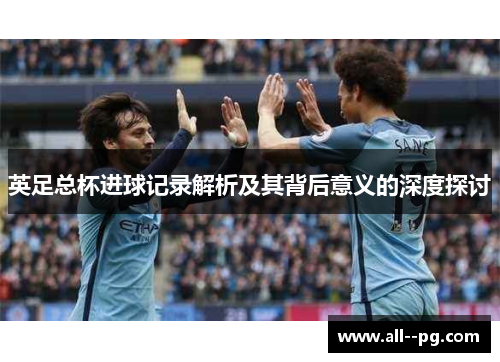 英足总杯进球记录解析及其背后意义的深度探讨