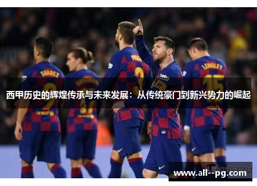 西甲历史的辉煌传承与未来发展：从传统豪门到新兴势力的崛起