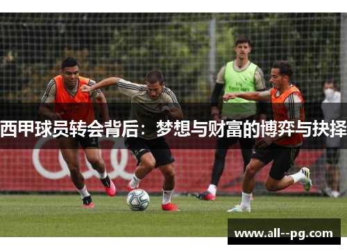 西甲球员转会背后：梦想与财富的博弈与抉择