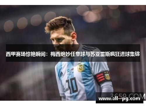 西甲赛场惊艳瞬间：梅西绝妙任意球与苏亚雷斯疯狂进球集锦