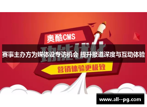 赛事主办方为媒体设专访机会 提升报道深度与互动体验