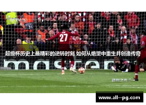 超级杯历史上最精彩的逆转时刻 如何从绝望中重生并创造传奇