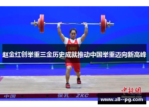 赵金红创举重三金历史成就推动中国举重迈向新高峰