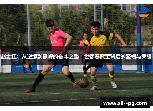 赵金红:从逆境到巅峰的奋斗之路,世锦赛冠军背后的坚韧与荣耀 赵金红:从逆境到巅峰的奋斗之路,世锦赛冠军背后的坚韧与荣耀