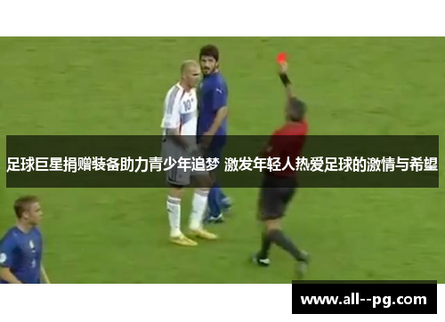 足球巨星捐赠装备助力青少年追梦 激发年轻人热爱足球的激情与希望