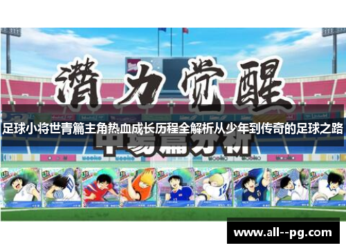 足球小将世青篇主角热血成长历程全解析从少年到传奇的足球之路