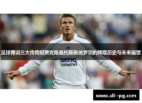 足球青训三大传奇阿贾克斯桑托斯佩纳罗尔的辉煌历史与未来展望