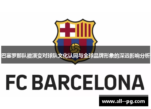 巴塞罗那队徽演变对球队文化认同与全球品牌形象的深远影响分析