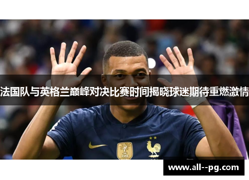 法国队与英格兰巅峰对决比赛时间揭晓球迷期待重燃激情