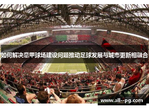 如何解决意甲球场建设问题推动足球发展与城市更新相融合