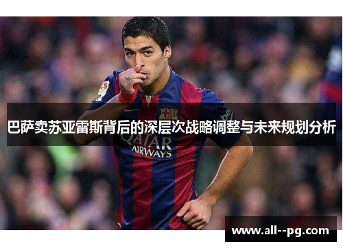 巴萨卖苏亚雷斯背后的深层次战略调整与未来规划分析 巴萨卖苏亚雷斯背后的深层次战略调整与未来规划分析