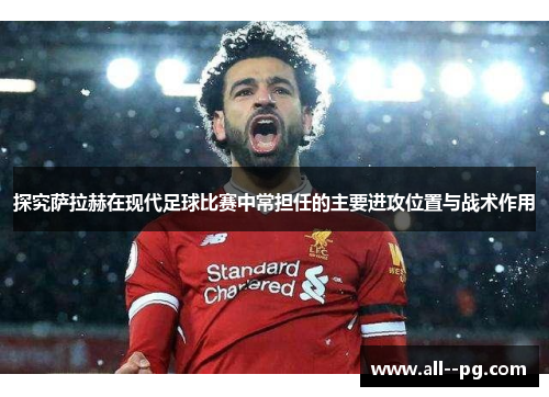 探究萨拉赫在现代足球比赛中常担任的主要进攻位置与战术作用