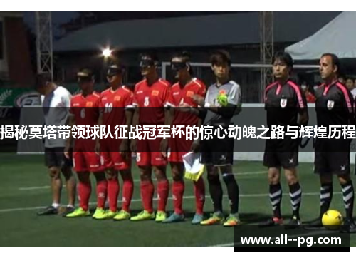 揭秘莫塔带领球队征战冠军杯的惊心动魄之路与辉煌历程