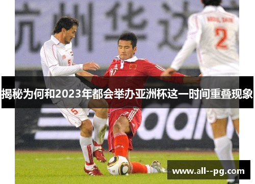 揭秘为何和2023年都会举办亚洲杯这一时间重叠现象