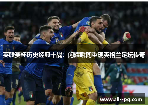 英联赛杯历史经典十战：闪耀瞬间重现英格兰足坛传奇