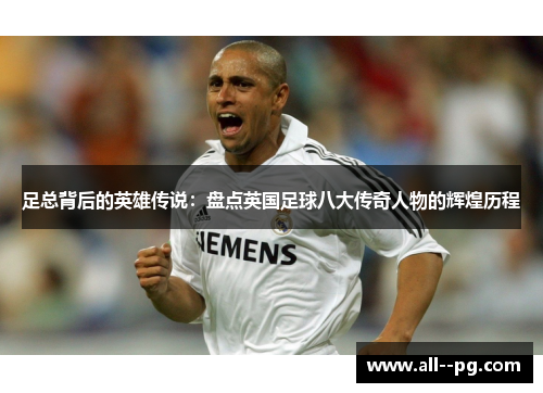 足总背后的英雄传说：盘点英国足球八大传奇人物的辉煌历程