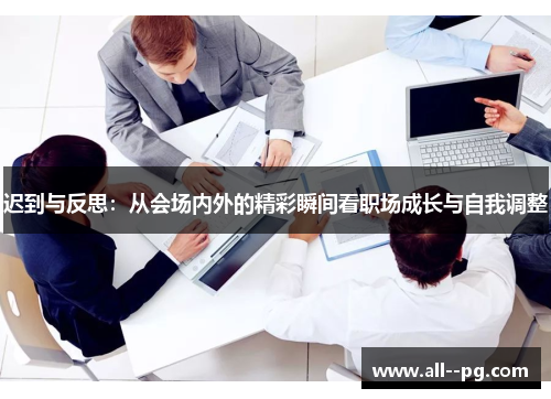 迟到与反思：从会场内外的精彩瞬间看职场成长与自我调整