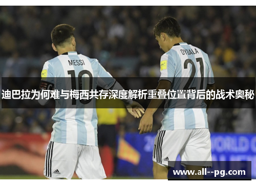 迪巴拉为何难与梅西共存深度解析重叠位置背后的战术奥秘