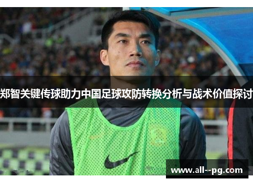 郑智关键传球助力中国足球攻防转换分析与战术价值探讨