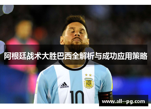 阿根廷战术大胜巴西全解析与成功应用策略