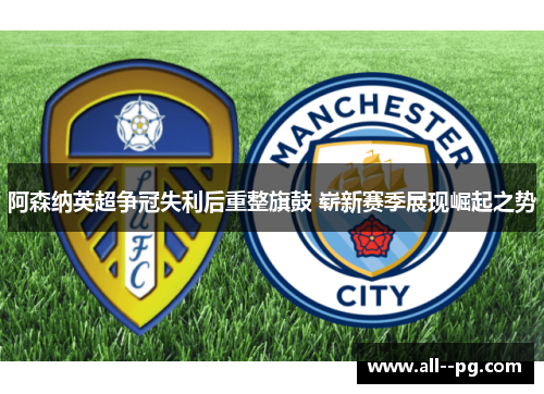 阿森纳英超争冠失利后重整旗鼓 崭新赛季展现崛起之势