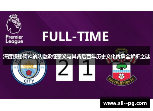 深度探秘阿森纳队徽象征意义与其背后百年历史文化传承全解析之谜 深度探秘阿森纳队徽象征意义与其背后百年历史文化传承全解析之谜