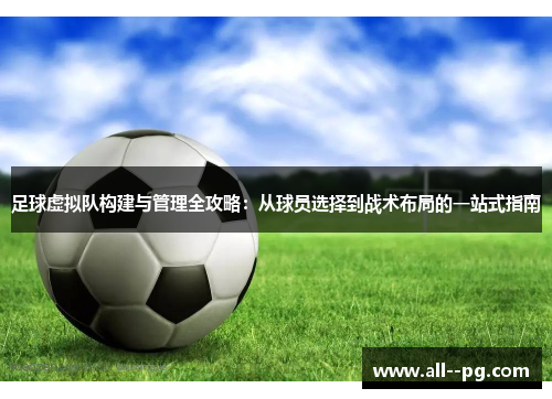 足球虚拟队构建与管理全攻略:从球员选择到战术布局的一站式指南 足球虚拟队构建与管理全攻略:从球员选择到战术布局的一站式指南