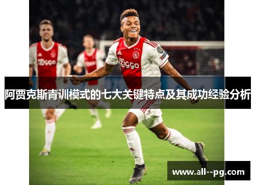 阿贾克斯青训模式的七大关键特点及其成功经验分析 阿贾克斯青训模式的七大关键特点及其成功经验分析