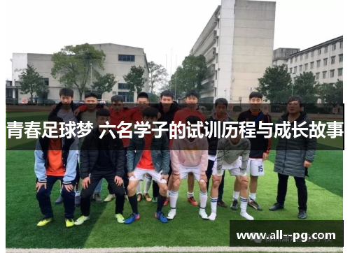 青春足球梦 六名学子的试训历程与成长故事