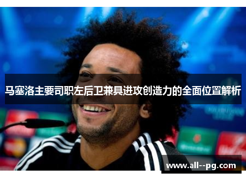 马塞洛主要司职左后卫兼具进攻创造力的全面位置解析 马塞洛主要司职左后卫兼具进攻创造力的全面位置解析