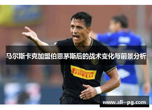 马尔斯卡克加盟伯恩茅斯后的战术变化与前景分析