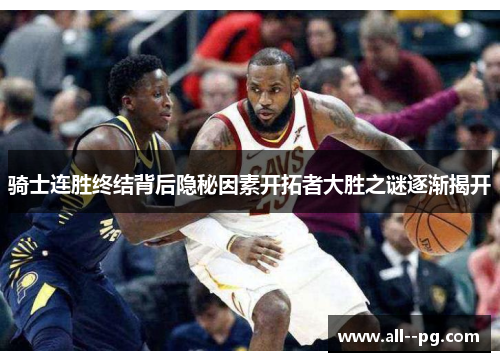 骑士连胜终结背后隐秘因素开拓者大胜之谜逐渐揭开