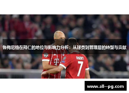 鲁梅尼格在拜仁的地位与影响力分析：从球员到管理层的转型与贡献