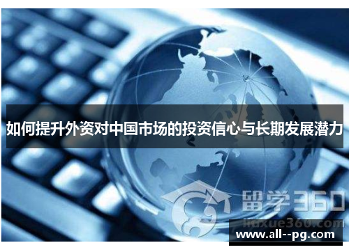 如何提升外资对中国市场的投资信心与长期发展潜力 如何提升外资对中国市场的投资信心与长期发展潜力