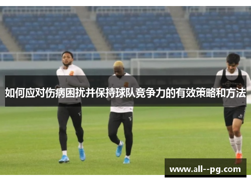 如何应对伤病困扰并保持球队竞争力的有效策略和方法