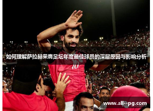 如何理解萨拉赫荣膺足坛年度最佳球员的深层原因与影响分析 如何理解萨拉赫荣膺足坛年度最佳球员的深层原因与影响分析