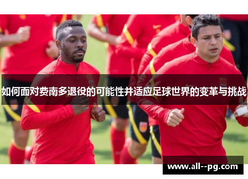 如何面对费南多退役的可能性并适应足球世界的变革与挑战