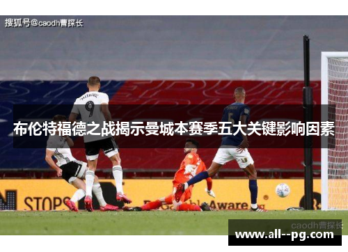 布伦特福德之战揭示曼城本赛季五大关键影响因素