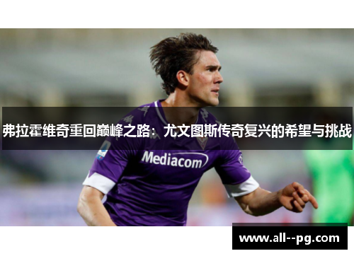 弗拉霍维奇重回巅峰之路：尤文图斯传奇复兴的希望与挑战