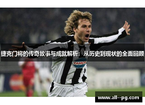 捷克门将的传奇故事与成就解析：从历史到现状的全面回顾