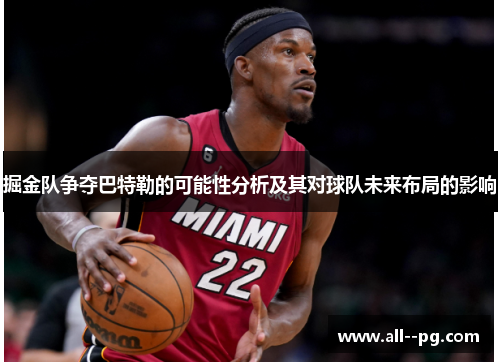 掘金队争夺巴特勒的可能性分析及其对球队未来布局的影响