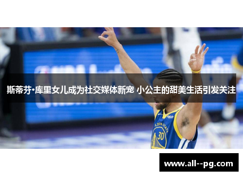 斯蒂芬·库里女儿成为社交媒体新宠 小公主的甜美生活引发关注