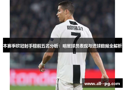 本赛季欧冠射手榜前五名分析：明星球员表现与进球数据全解析